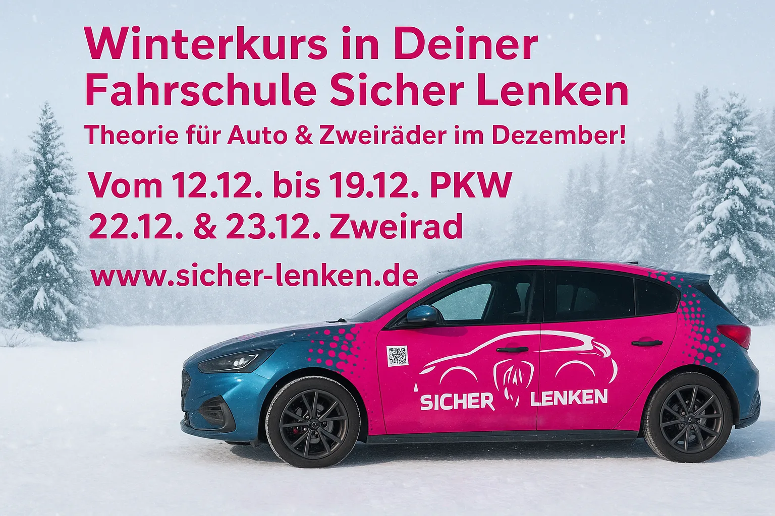 Text "Winterkurs in Deiner Fahrschule Sicher Lenken - Theorie für Auto & Zweiräder im Dezember! Vom 12.12. bis 19.12. PKW 22.12. & 23.12. Zweirad www.sicher-lenken.de" Im Vordergrunde der Fahrschulwagen Ford Focus ST in blau-pink mit Seitenaufschrift der Fahrschule vor einer Winterlandschaft in Form von verschneiten Bäumen bei Schneefall.